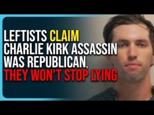 Leftists Claim Charlie Kirk Assassin Was Republican, They Won’t Stop Lying