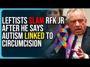 Leftists Slam RFK Jr After He Says Autism Linked To Circumcision