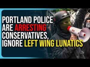 Portland Police Are Arresting Conservatives, Ignore Left Wing Lunatics