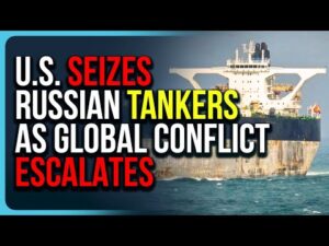 U.S. SEIZES Russian Tankers As Global Conflict Escalates